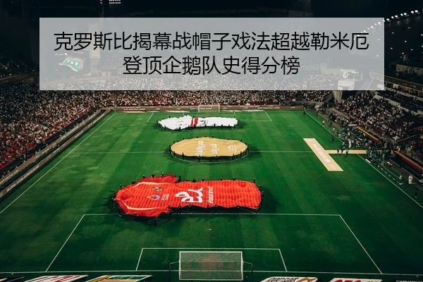 克罗斯比揭幕战帽子戏法超越勒米厄 登顶企鹅队史得分榜