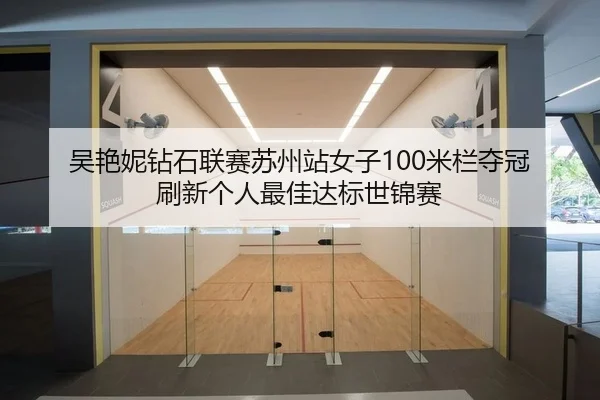 吴艳妮钻石联赛苏州站女子100米栏夺冠 刷新个人最佳达标世锦赛